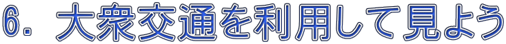 6. 大衆交通を利用して見よう