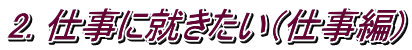 2. 仕事に就きたい（仕事編)