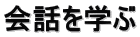 会話を学ぶ