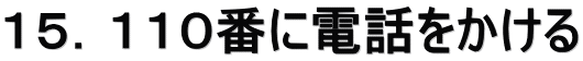 １５．１１０番に電話をかける