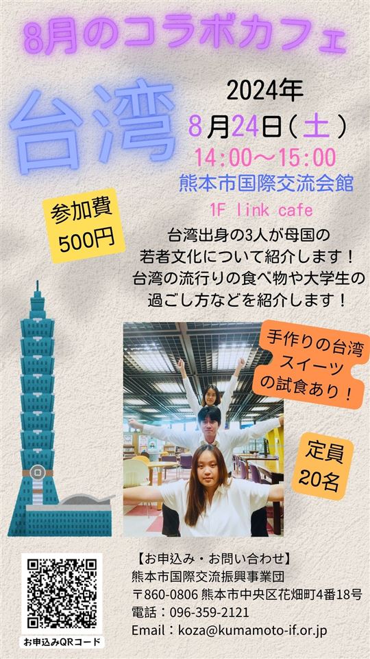 R.6 8月コラボカフェ 日付：2024年8月24日（土曜日） 場所：熊本市国際交流会館 参加費：500円 定員：20名 台湾スイーツの試食あり！ 申込み・お問い合わせ： 熊本市国際交流振興事業団 〒860-0806 熊本市中央区花畑町4番18号 電話：096-359-2121 Email：koza@kumamoto-if.or.jp – kopia